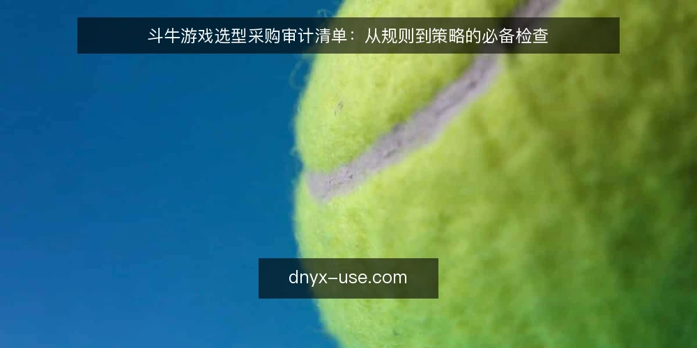 斗牛游戏选型采购审计清单：从规则到策略的必备检查 — 为什么现在要做斗牛游戏审计 配图