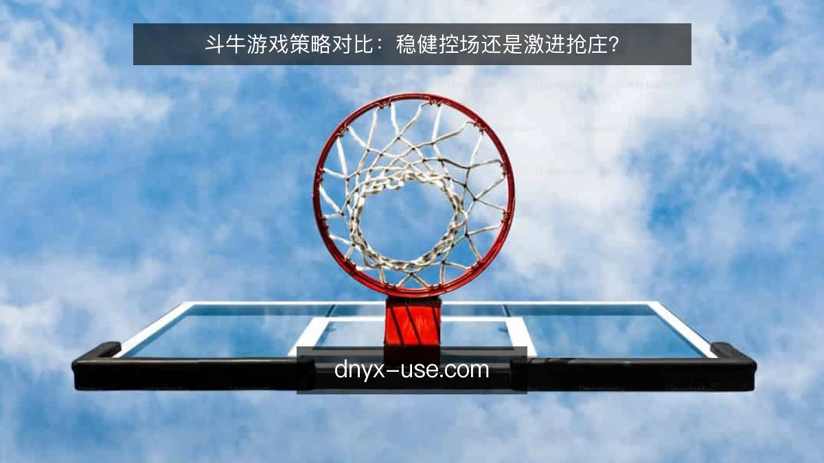 斗牛游戏策略对比：稳健控场还是激进抢庄？