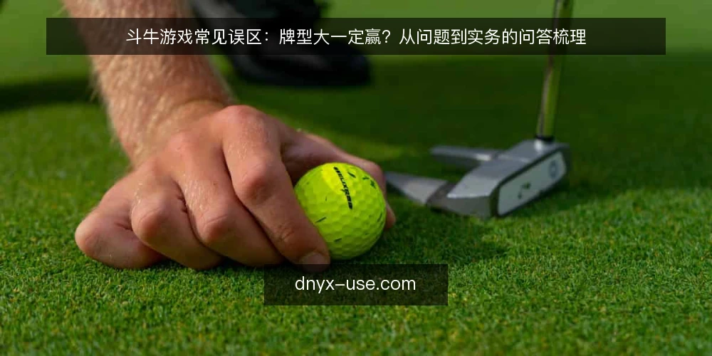 斗牛游戏常见误区：牌型大一定赢？从问题到实务的问答梳理 — 斗牛游戏里，玩家最常问哪些问题？ 配图